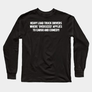 Heavy Load Truck Drivers Where 'Oversized' Applies to Cargo and Comedy! Long Sleeve T-Shirt